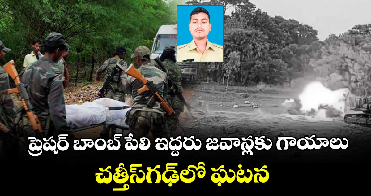 ప్రెషర్‌‌ బాంబ్‌‌ పేలి ఇద్దరు జవాన్లకు గాయాలు..చత్తీస్‌‌గఢ్‌‌లో ఘటన