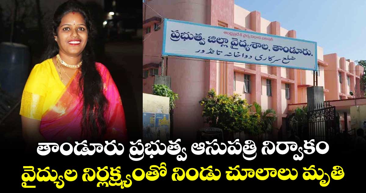 తాండూరు ప్రభుత్వ ఆసుపత్రి నిర్వాకం.. వైద్యుల నిర్లక్ష్యంతో నిండు చూలాలు మృతి..