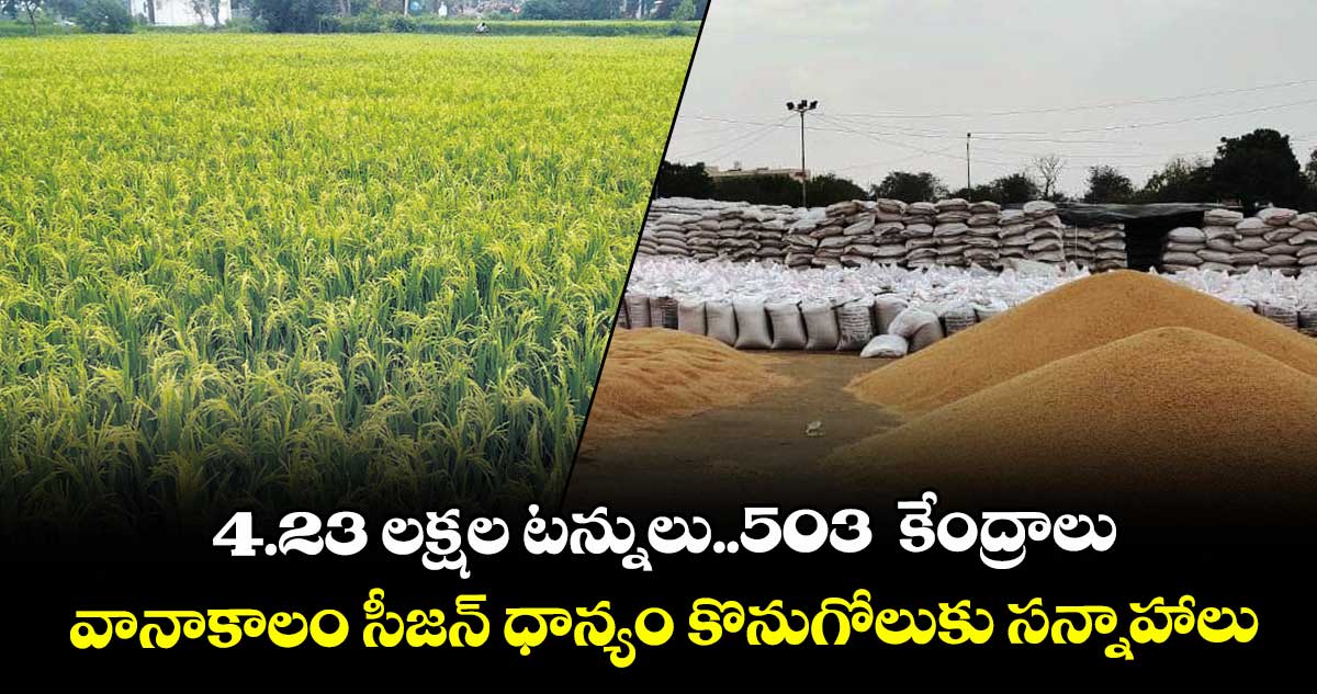 4.23 లక్షల టన్నులు..503  కేంద్రాలు..వానాకాలం సీజన్ ధాన్యం కొనుగోలుకు సన్నాహాలు