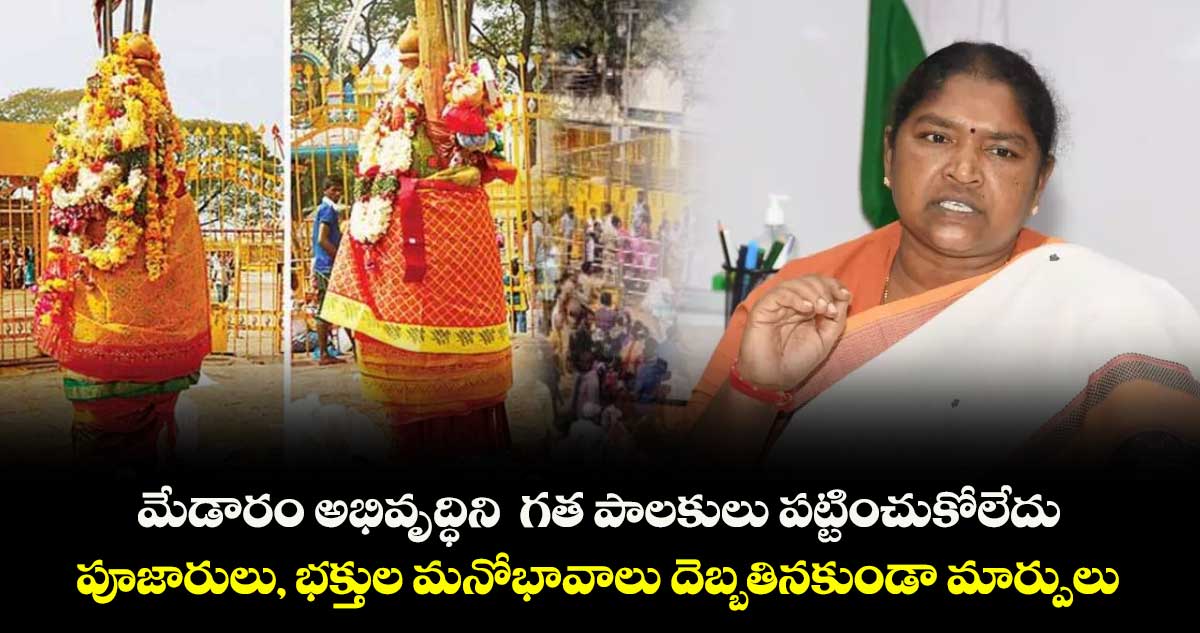మేడారం అభివృద్ధిని  గత పాలకులు పట్టించుకోలేదు ..పూజారులు, భక్తుల మనోభావాలు దెబ్బతినకుండా మార్పులు