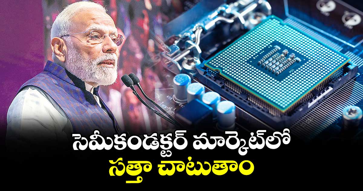 సెమీకండక్టర్ మార్కెట్లో సత్తా చాటుతాం: ప్రధాని మోదీ