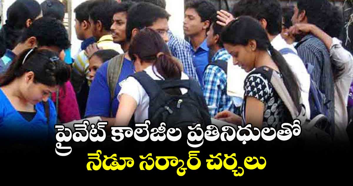 ప్రైవేట్ కాలేజీల ప్రతినిధులతో నేడూ సర్కార్ చర్చలు