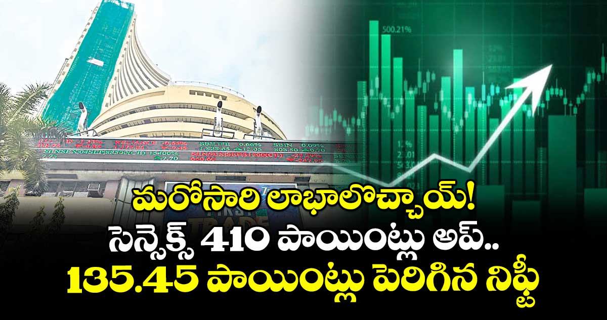మరోసారి లాభాలొచ్చాయ్! సెన్సెక్స్ 410 పాయింట్లు అప్.. 135.45 పాయింట్లు పెరిగిన నిఫ్టీ