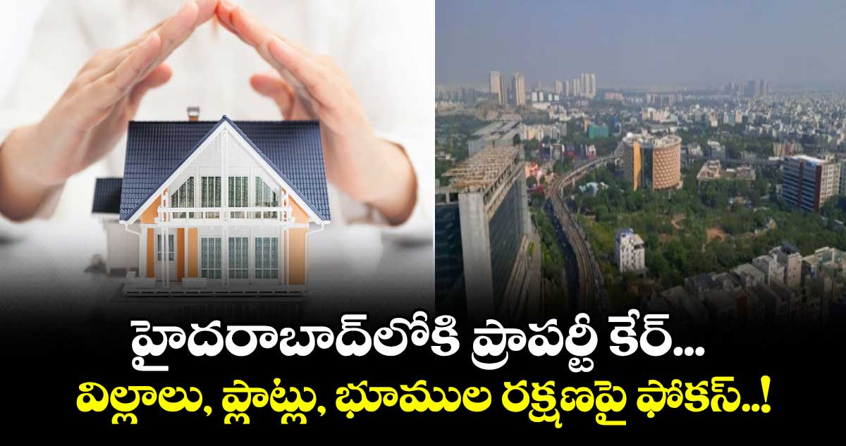 హైదరాబాద్లోకి ప్రాపర్టీ కేర్... విల్లాలు, ప్లాట్లు, భూముల రక్షణపై ఫోకస్..!