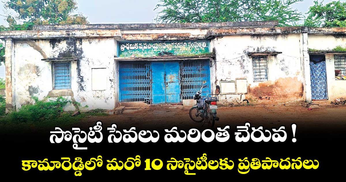 సొసైటీ  సేవలు  మరింత చేరువ !..కామారెడ్డిలో మరో 10 సొసైటీలకు ప్రతిపాదనలు