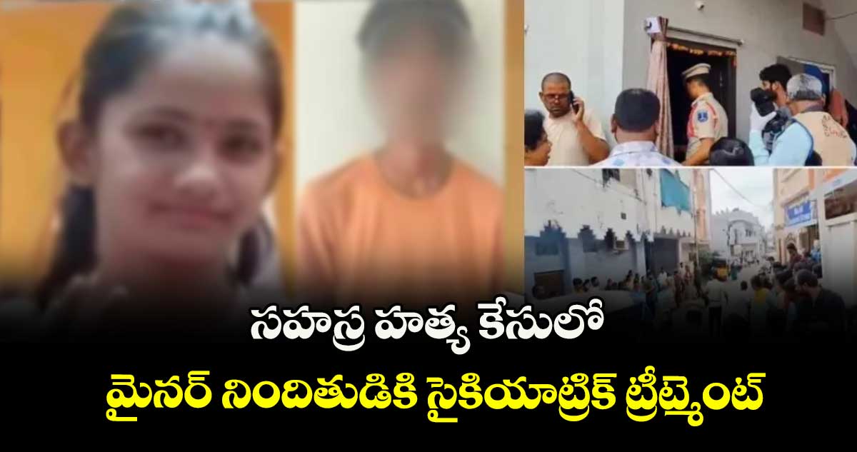 సహస్ర హత్య కేసులో మైనర్ నిందితుడికి సైకియాట్రిక్ ట్రీట్మెంట్