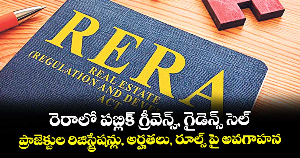 రెరాలో పబ్లిక్ గ్రీవెన్స్, గైడెన్స్ సెల్.. ప్రాజెక్టుల రిజిస్ట్రేషన్లు, అర్హతలు, రూల్స్ పై అవగాహన