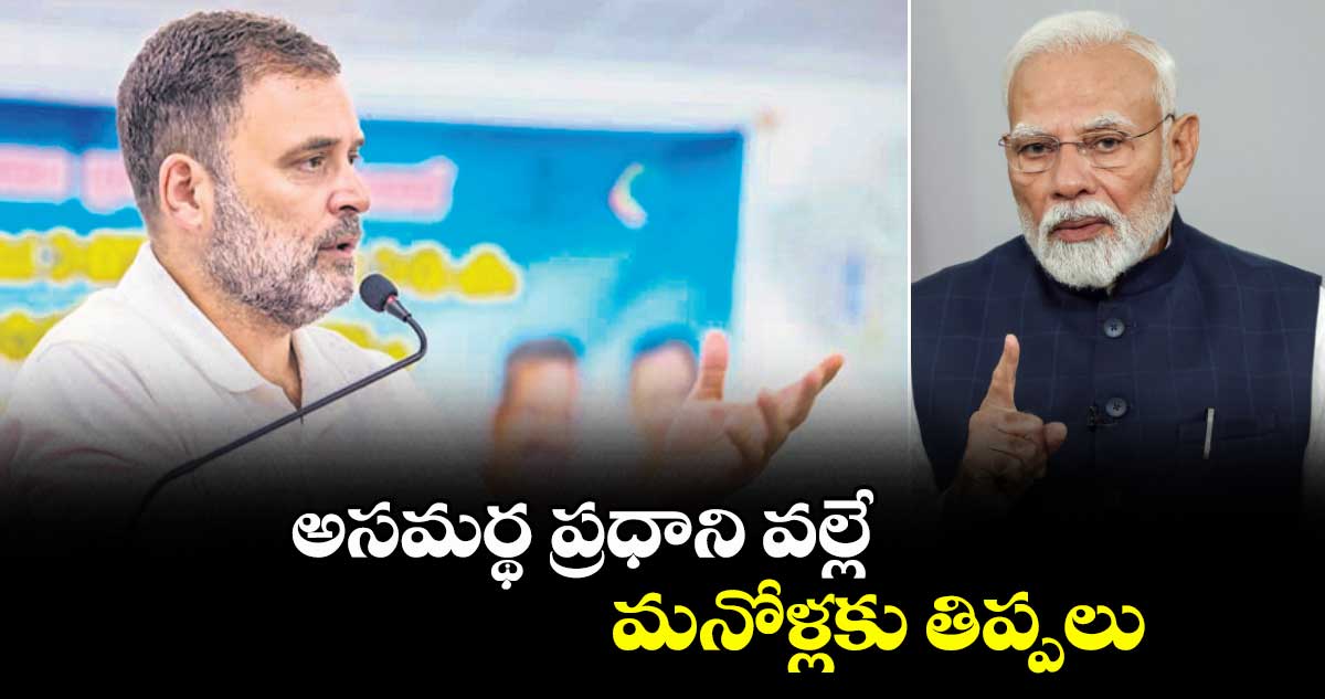 అసమర్థ ప్రధాని వల్లే మనోళ్లకు తిప్పలు: రాహుల్ గాంధీ