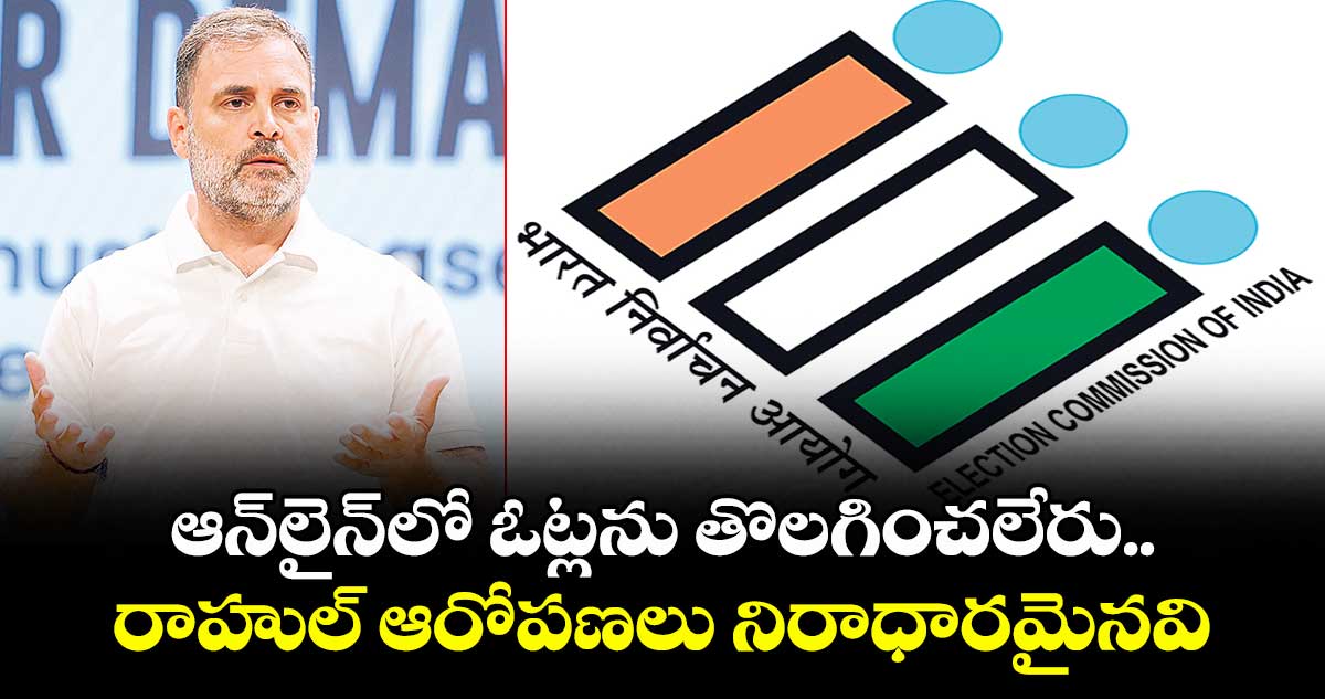 ఆన్‌‌లైన్‌‌లో ఓట్లను తొలగించలేరు..రాహుల్‌‌ ఆరోపణలు నిరాధారమైనవి: ఈసీ 