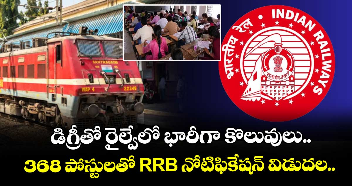 డిగ్రీతో రైల్వేలో భారీగా కొలువులు.. 368 పోస్టులతో RRB నోటిఫికేషన్ విడుదల..