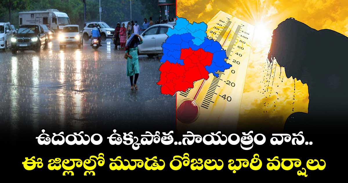 ఉదయం ఉక్కపోత..సాయంత్రం వాన..తెలంగాణలోని ఈ జిల్లాల్లో మూడు రోజలు భారీ వర్షాలు