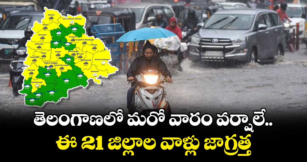 తెలంగాణలో మరో వారం వర్షాలే..ఈ 21 జిల్లాల వాళ్లు జాగ్రత్త