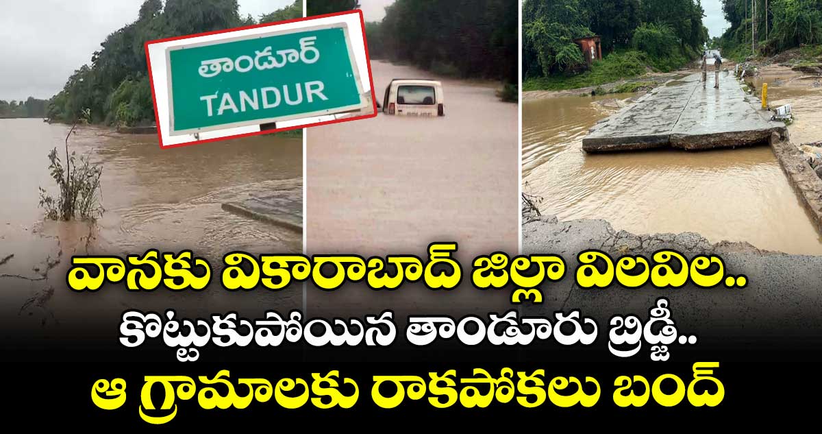 వానకు వికారాబాద్ జిల్లా విలవిల.. కొట్టుకుపోయిన తాండూరు బ్రిడ్జీ .. ఆ గ్రామాలకు రాకపోకలు బంద్