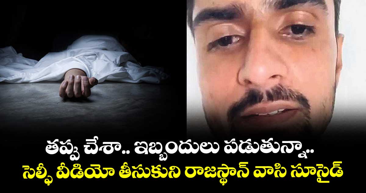 తప్పు చేశా.. ఇబ్బందులు పడుతున్నా.. సెల్ఫీ వీడియో తీసుకుని రాజస్థాన్ వాసి సూసైడ్