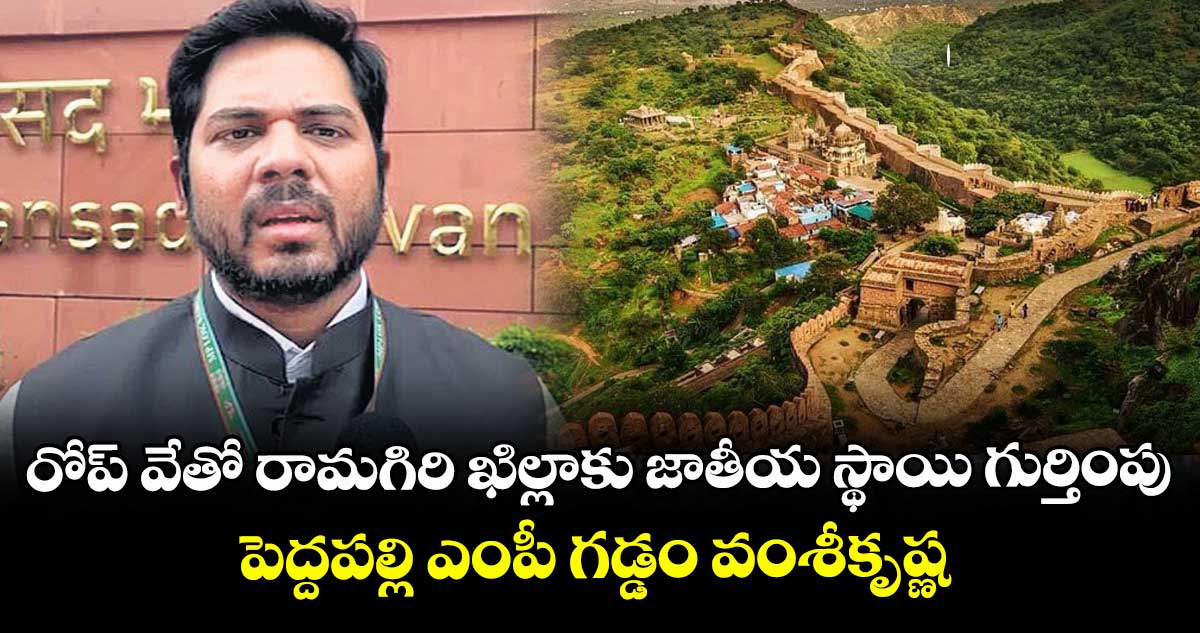 రోప్ వేతో రామగిరి ఖిల్లాకు జాతీయ స్థాయి గుర్తింపు.. పెద్దపల్లి ఎంపీ గడ్డం వంశీకృష్ణ 