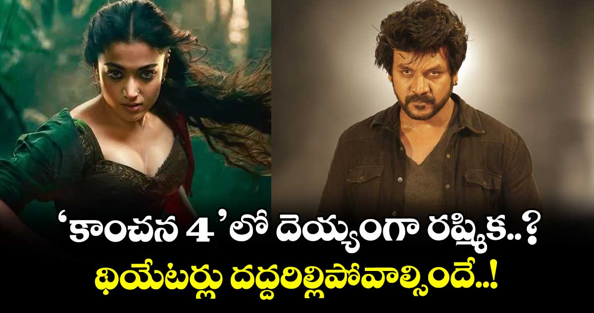 Rashmika Mandanna: 'కాంచన 4' లో దెయ్యంగా రష్మిక..? థియేటర్లు దద్దరిల్లిపోవాల్సిందే..!