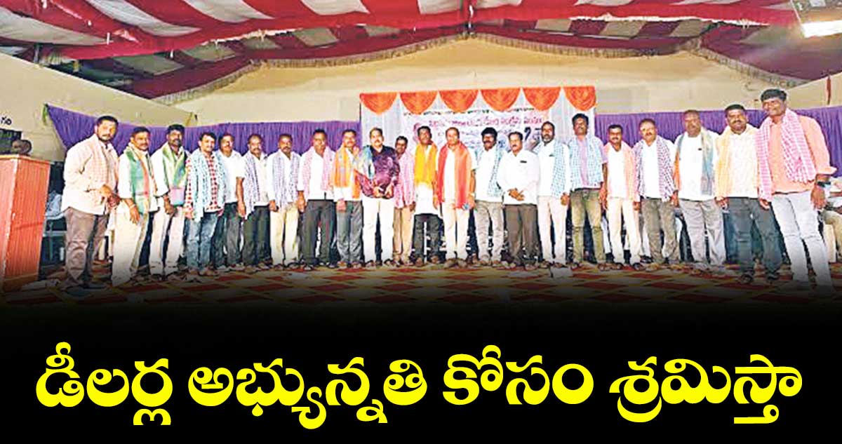 డీలర్ల అభ్యున్నతి కోసం శ్రమిస్తా : నాయికోటి రాజు