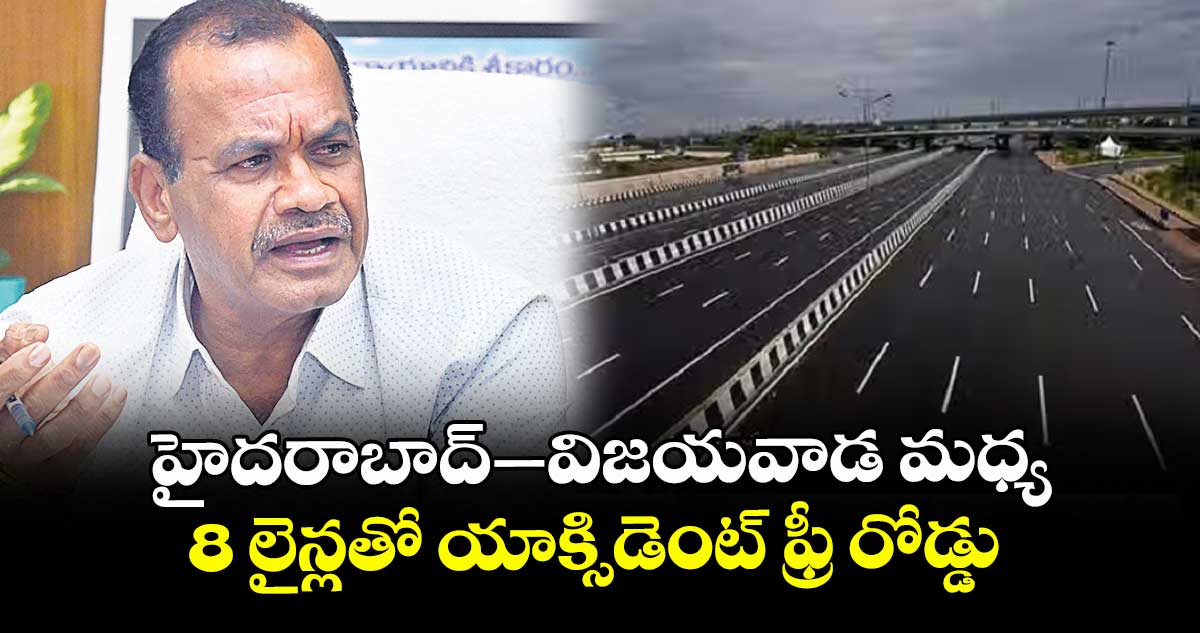 హైదరాబాద్–విజయవాడ మధ్య 8 లైన్లతో యాక్సిడెంట్ ఫ్రీ రోడ్డు