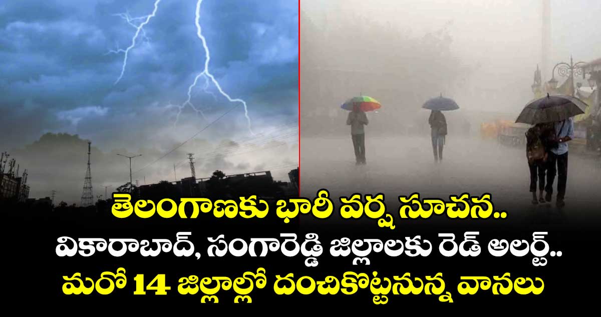 తెలంగాణకు భారీ వర్ష సూచన.. వికారాబాద్, సంగారెడ్డి జిల్లాలకు రెడ్ అలర్ట్.. మరో 14 జిల్లాల్లో దంచికొట్టనున్న వానలు