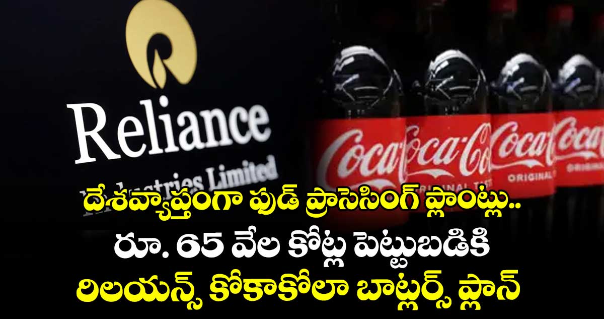 దేశవ్యాప్తంగా ఫుడ్ ప్రాసెసింగ్ ప్లాంట్లు... రూ. 65 వేల కోట్ల పెట్టుబడికి రిలయన్స్ కోకాకోలా బాట్లర్స్ ప్లాన్ 