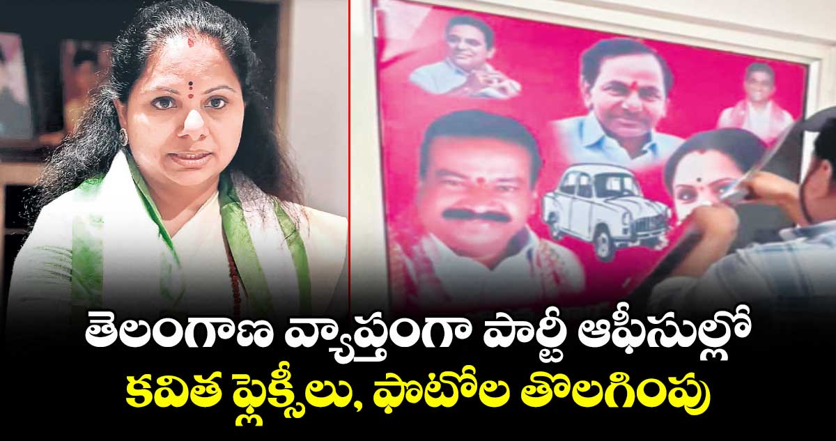 తెలంగాణ వ్యాప్తంగా పార్టీ ఆఫీసుల్లో కవిత ఫ్లెక్సీలు, ఫొటోల తొలగింపు