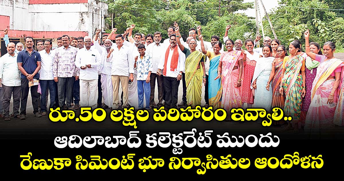 రూ.50 లక్షల పరిహారం ఇవ్వాలి.. ఆదిలాబాద్ కలెక్టరేట్ ముందు రేణుకా సిమెంట్ భూ నిర్వాసితుల ఆందోళన