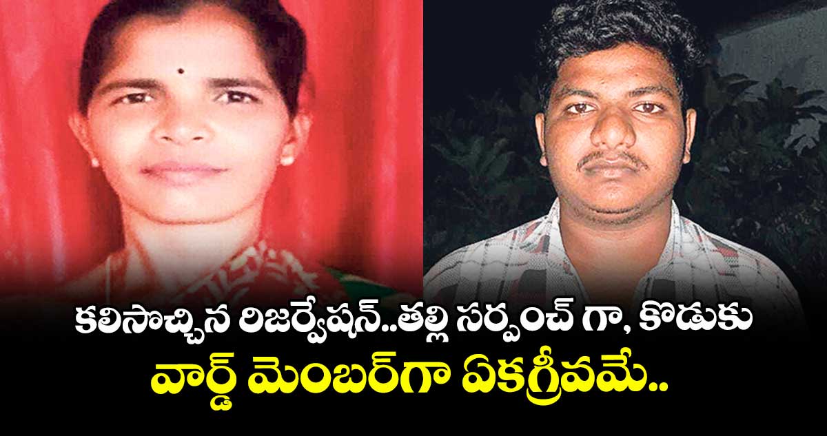 కలిసొచ్చిన రిజర్వేషన్..తల్లి సర్పంచ్ గా, కొడుకువార్డ్ మెంబర్గా ఏకగ్రీవమే..
