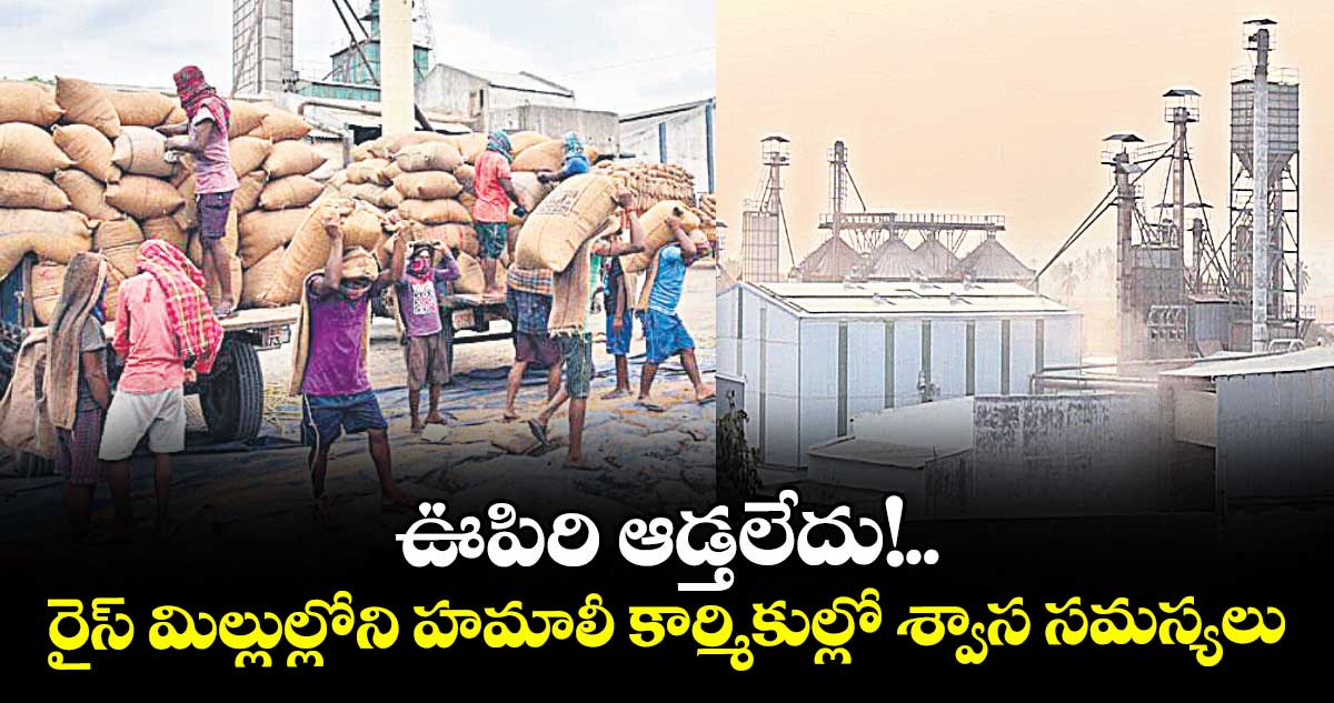 ఊపిరి ఆడ్తలేదు!..రైస్ మిల్లుల్లోని హమాలీ కార్మికుల్లో శ్వాస సమస్యలు