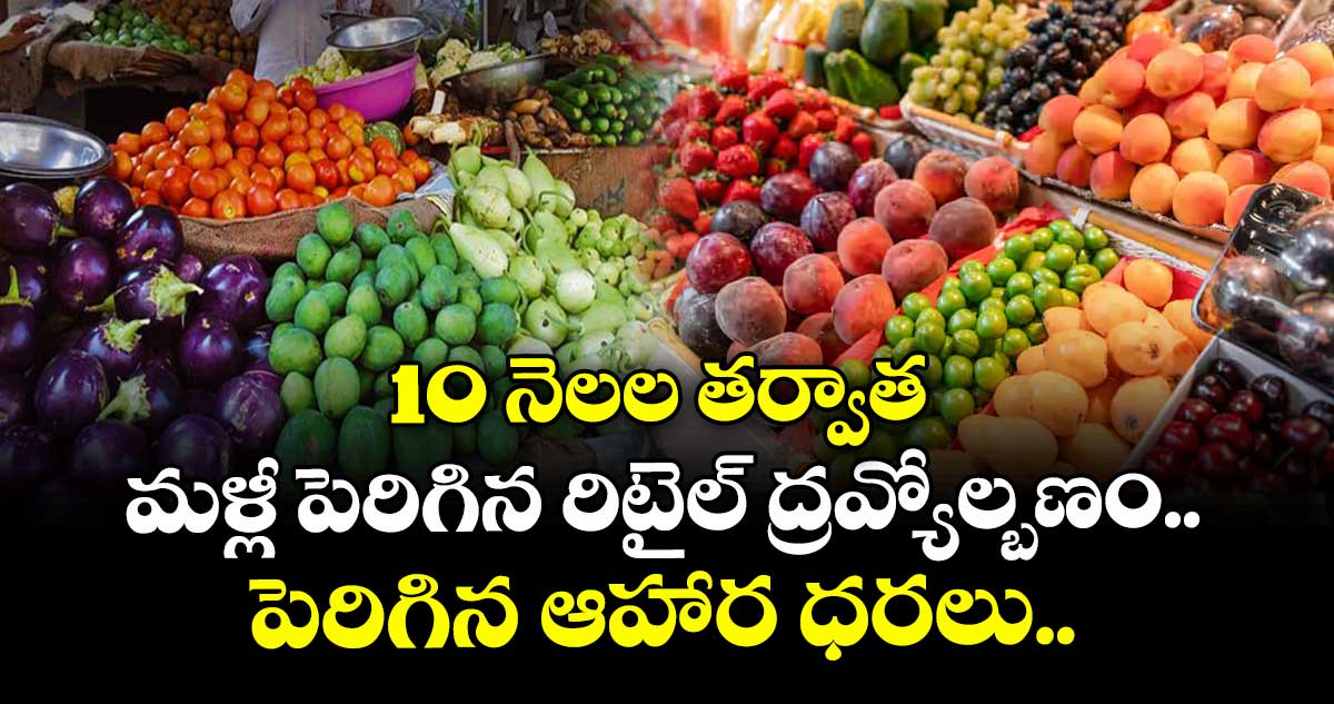 10 నెలల తర్వాత మళ్లీ పెరిగిన రిటైల్ ద్రవ్యోల్బణం.. పెరిగిన ఆహార ధరలు..