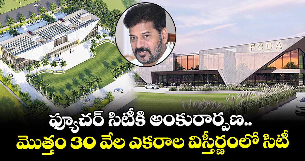 ఫ్యూచర్ సిటీకి అంకురార్పణ.. మొత్తం 30 వేల ఎకరాల విస్తీర్ణంలో సిటీ