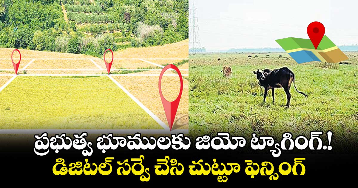 ప్రభుత్వ భూములకు జియో ట్యాగింగ్.!..డిజిటల్ సర్వే చేసి చుట్టూ ఫెన్సింగ్