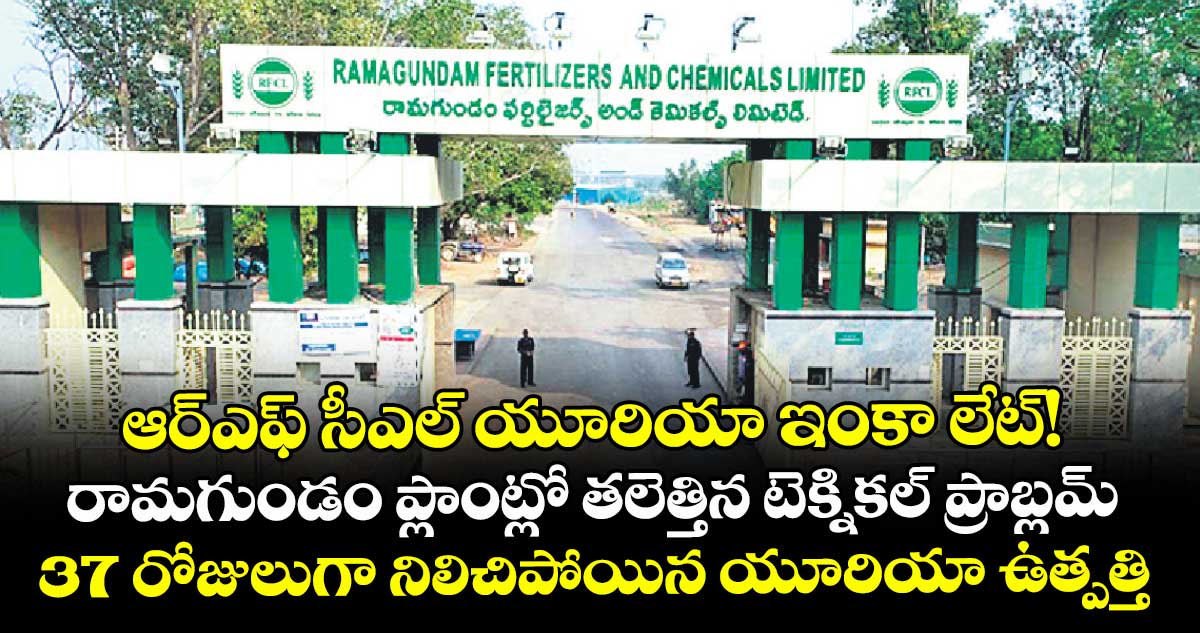 ఆర్ఎఫ్ సీఎల్ యూరియా ఇంకా లేట్! ..రామగుండం ప్లాంట్లో తలెత్తిన టెక్నికల్ ప్రాబ్లమ్ 37 రోజులుగా నిలిచిపోయిన యూరియా ఉత్పత్తి