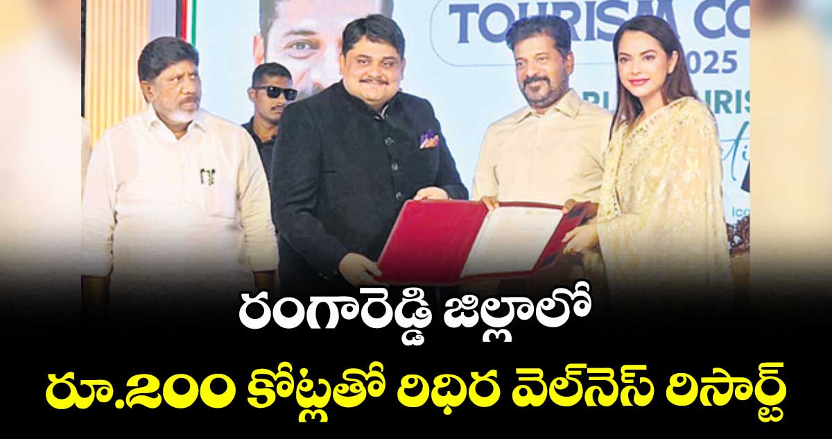 రంగారెడ్డి జిల్లాలో రూ.200 కోట్లతో రిధిర వెల్‌‌నెస్ రిసార్ట్‌‌ 