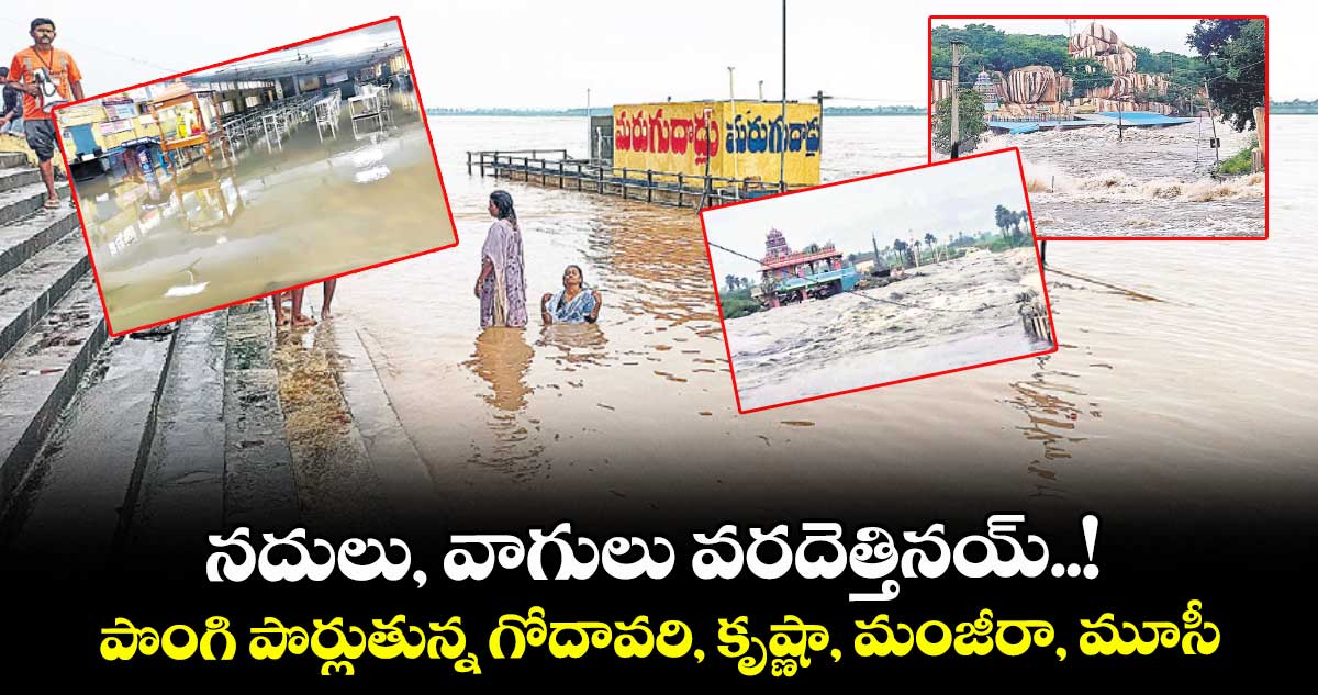 నదులు, వాగులు వరదెత్తినయ్..! పొంగి పొర్లుతున్న గోదావరి, కృష్ణా, మంజీరా, మూసీ 
