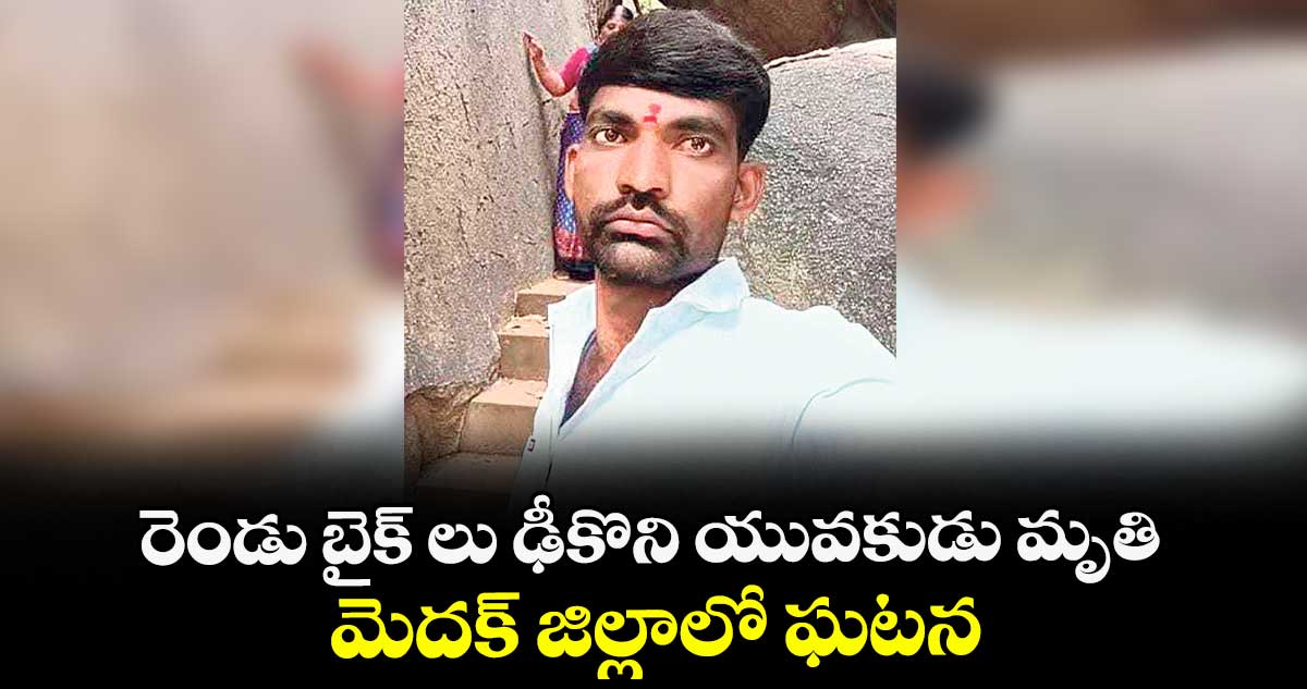 రెండు బైక్ లు ఢీకొని యువకుడు మృతి ..మెదక్ జిల్లాలో ఘటన