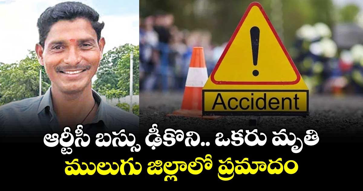 ఆర్టీసీ బస్సు ఢీకొని.. ఒకరు మృతి ..ములుగు జిల్లాలో ప్రమాదం