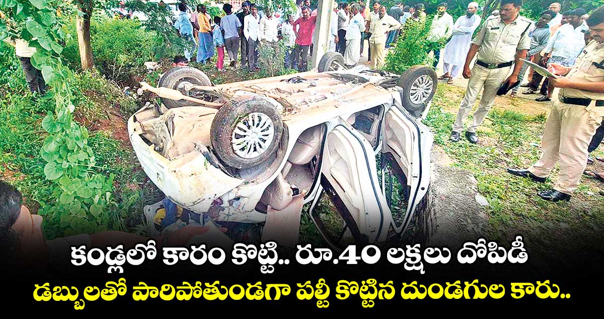 కండ్లలో కారం కొట్టి.. రూ.40 లక్షలు దోపిడీ.. డబ్బులతో పారిపోతుండగా పల్టీ కొట్టిన దుండగుల కారు.. రంగారెడ్డి జిల్లాలో ఘటన