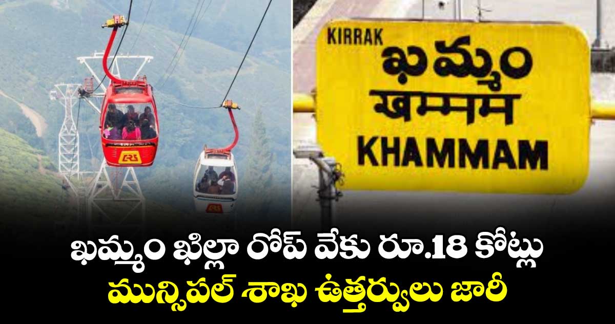 ఖమ్మం ఖిల్లా రోప్ వేకు రూ.18 కోట్లు..మున్సిపల్ శాఖ ఉత్తర్వులు జారీ