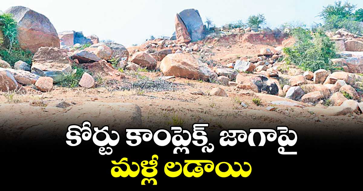 కోర్టు కాంప్లెక్స్ జాగాపై మళ్లీ లడాయి
