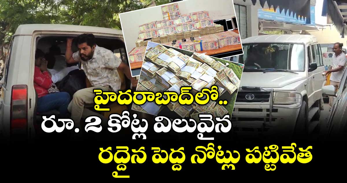 హైదరాబాద్ లో రూ. 2 కోట్ల విలువైన రద్దైన పెద్ద నోట్లు పట్టివేత