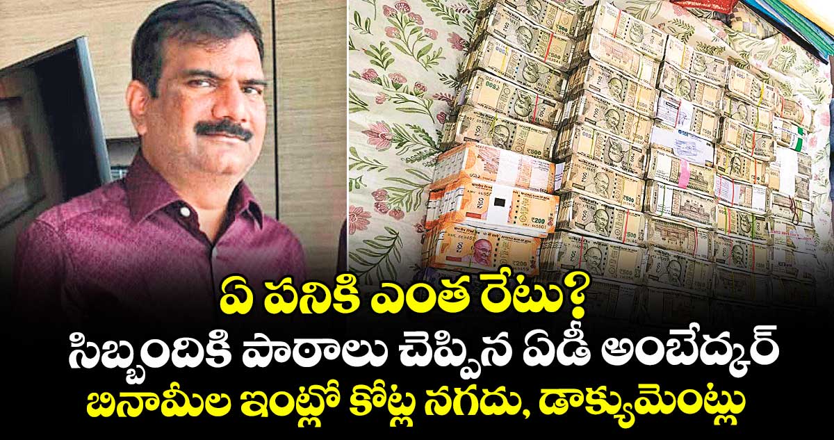 ఏ పనికి.. ఎంత రేటు? సిబ్బందికి పాఠాలు చెప్పిన ఏడీ అంబేద్కర్.. బినామీల ఇంట్లో బయటపడ్డ కోట్ల నగదు, డాక్యుమెంట్లు