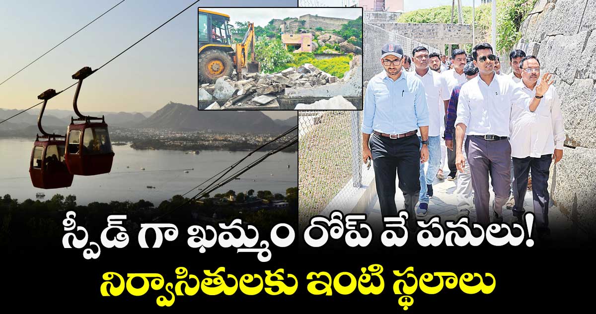స్పీడ్ గా ఖమ్మం రోప్ వే పనులు!.. నిర్వాసితులకు ఇంటి స్థలాలు