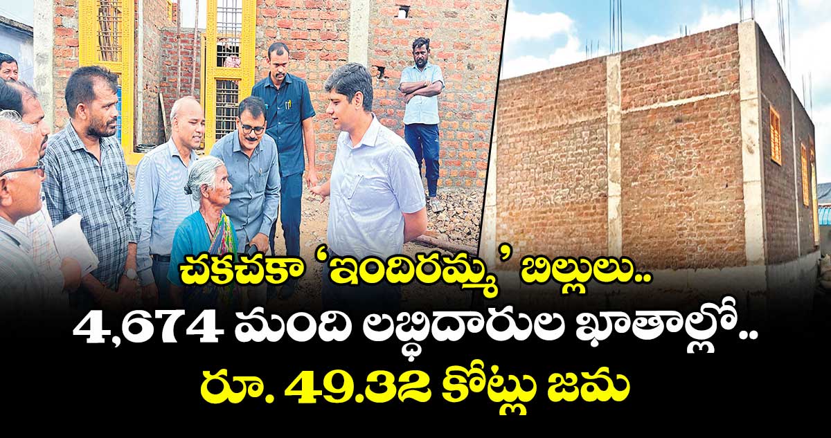 చకచకా ‘ఇందిరమ్మ’ బిల్లులు.. 4,674 మంది లబ్ధిదారుల ఖాతాల్లో రూ. 49.32 కోట్లు జమ