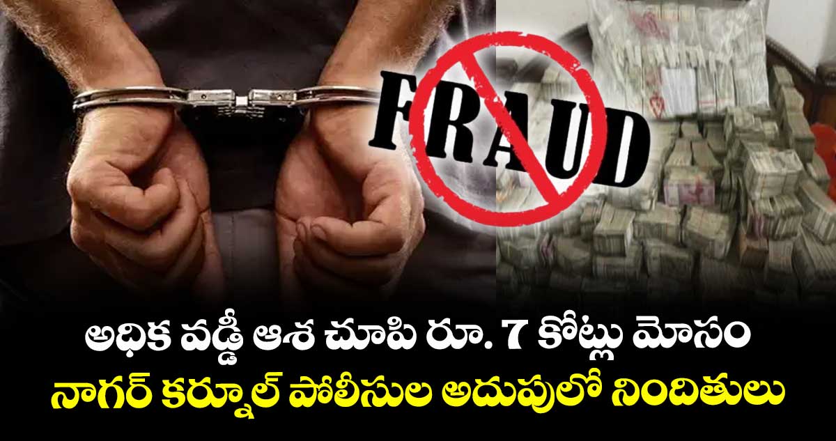 అధిక వడ్డీ ఆశ చూపి రూ. 7 కోట్లు మోసం.. నాగర్ కర్నూల్ పోలీసుల అదుపులో నిందితులు