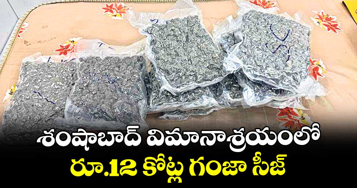 శంషాబాద్ విమానాశ్రయంలో రూ.12 కోట్ల గంజా సీజ్