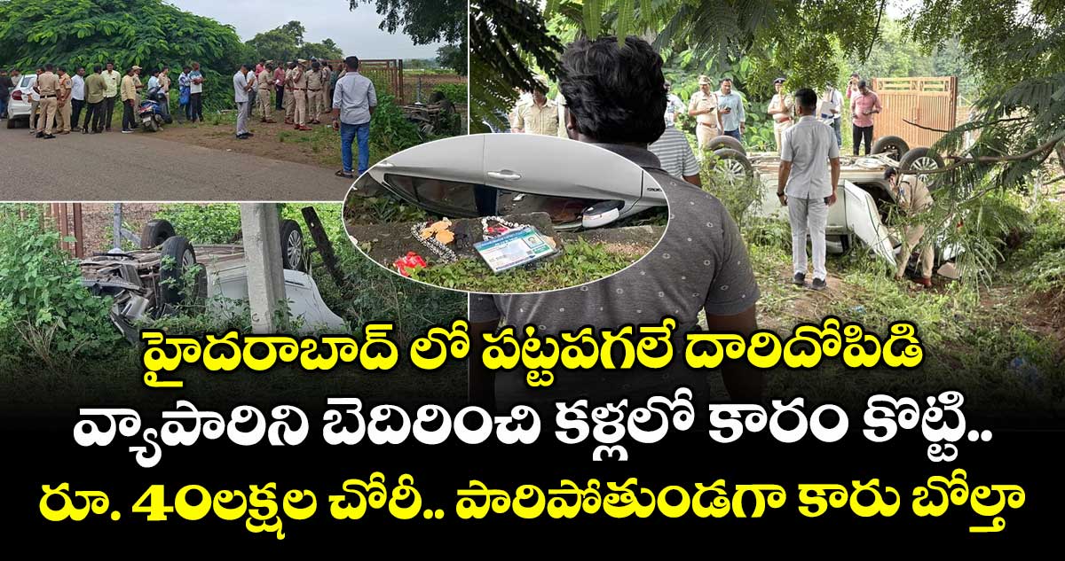 హైదరాబాద్ లో పట్టపగలే వ్యాపారిని బెదిరించి కళ్లలో కారం కొట్టి రూ. 40 లక్షల చోరీ.. పారిపోతుండగా  కారు బోల్తా
