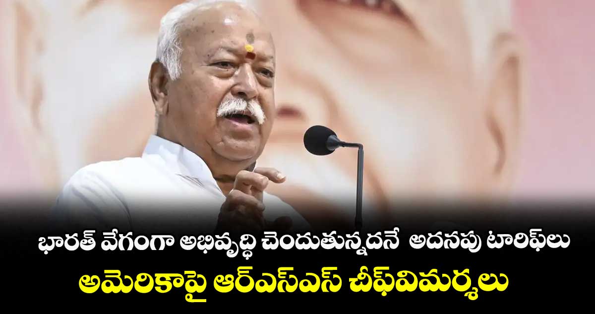 భారత్ వేగంగా అభివృద్ధి చెందుతున్నదనే  అదనపు టారిఫ్‌‌‌‌లు.. అమెరికాపై ఆర్ఎస్ఎస్ చీఫ్విమర్శలు
