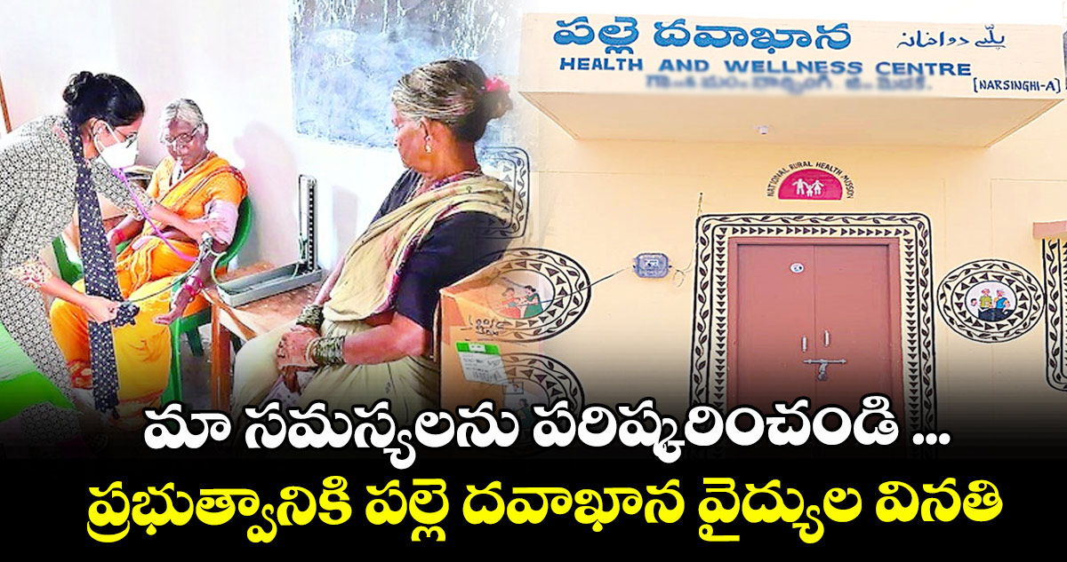 మా సమస్యలను పరిష్కరించండి ...ప్రభుత్వానికి పల్లె దవాఖాన వైద్యుల వినతి
