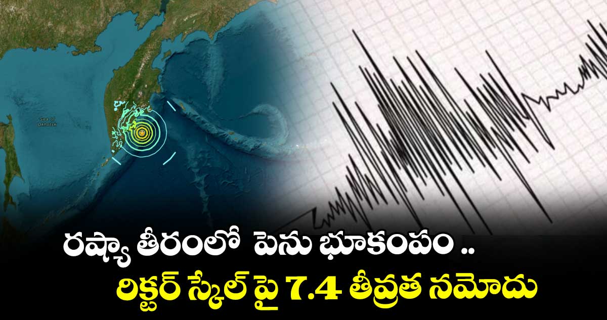 రష్యా తీరంలో పెను భూకంపం ..రిక్టర్ స్కేల్ పై 7.4 తీవ్రత నమోదు