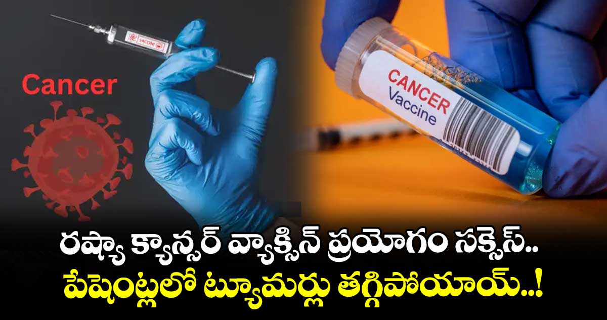 రష్యా క్యాన్సర్ వ్యాక్సిన్ ప్రయోగం సక్సెస్.. పేషెంట్లలో ట్యూమర్లు తగ్గిపోయాయ్..!
